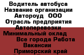 Водитель автобуса › Название организации ­ Автороуд, ООО › Отрасль предприятия ­ Автоперевозки › Минимальный оклад ­ 50 000 - Все города Работа » Вакансии   . Приморский край,Спасск-Дальний г.